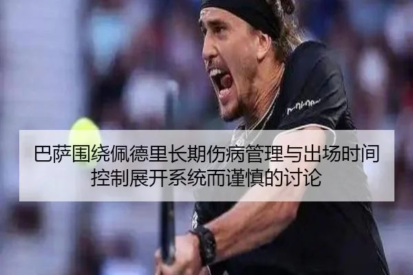 巴萨围绕佩德里长期伤病管理与出场时间控制展开系统而谨慎的讨论