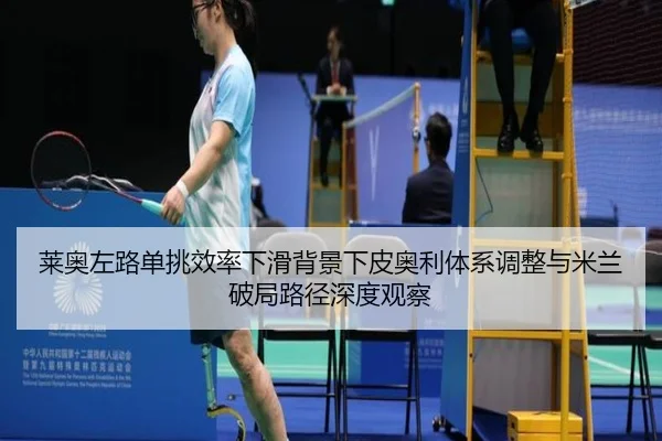 莱奥左路单挑效率下滑背景下皮奥利体系调整与米兰破局路径深度观察