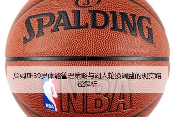 詹姆斯39岁体能管理策略与湖人轮换调整的现实路径解析