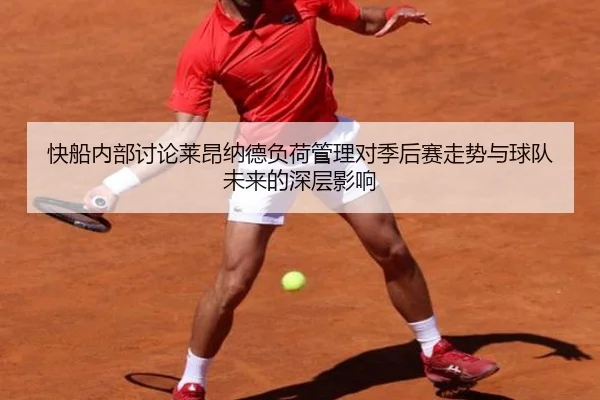 快船内部讨论莱昂纳德负荷管理对季后赛走势与球队未来的深层影响