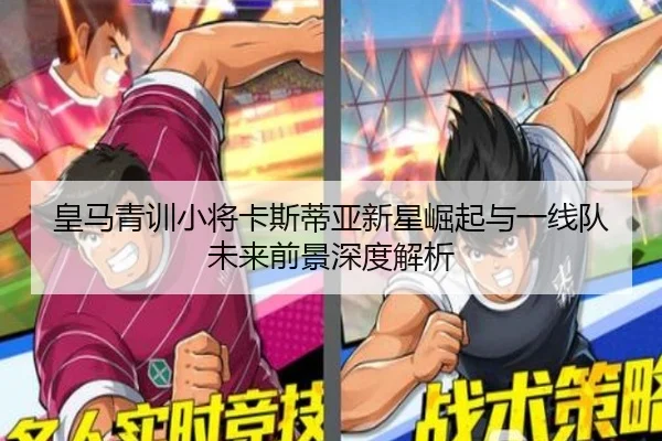 皇马青训小将卡斯蒂亚新星崛起与一线队未来前景深度解析