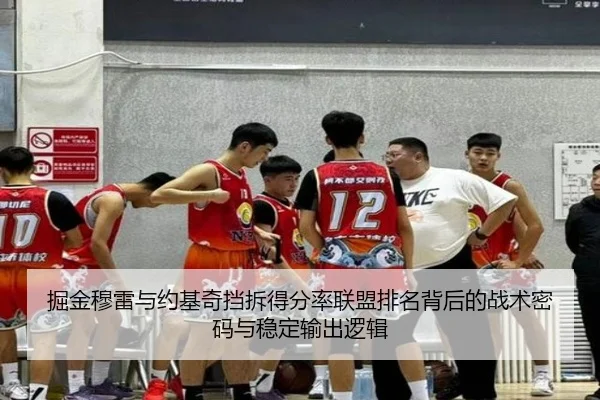掘金穆雷与约基奇挡拆得分率联盟排名背后的战术密码与稳定输出逻辑