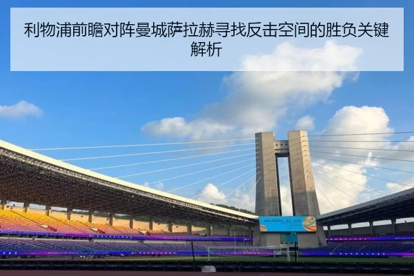 利物浦前瞻对阵曼城萨拉赫寻找反击空间的胜负关键解析
