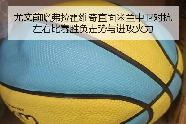 尤文前瞻弗拉霍维奇直面米兰中卫对抗左右比赛胜负走势与进攻火力
