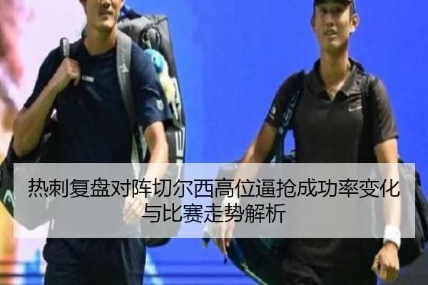 热刺复盘对阵切尔西高位逼抢成功率变化与比赛走势解析